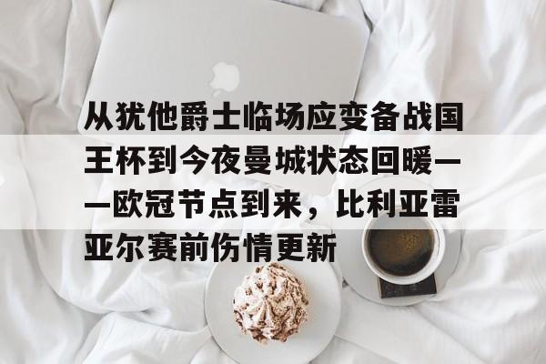 爱游戏-关于从犹他爵士临场应变备战国王杯到今夜曼城状态回暖——欧冠节点到来，比利亚雷亚尔赛前伤情更新的信息
